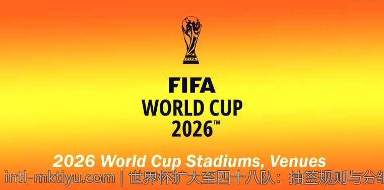 世界杯扩大至四十八队：抽签规则与分组方式解析